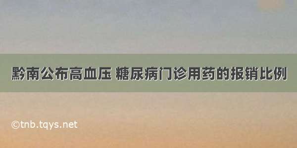 黔南公布高血压 糖尿病门诊用药的报销比例