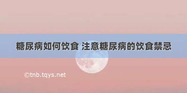 糖尿病如何饮食 注意糖尿病的饮食禁忌