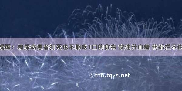 医生一再提醒：糖尿病患者打死也不能吃1口的食物 快速升血糖 药都拦不住 不想早死