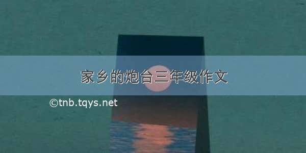 家乡的炮台三年级作文