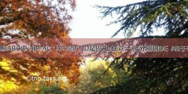 如图 在三角形ABC中 AB=AC ∠A=120° D是BC上任意一点 分别做DE⊥AB于E DF⊥AC