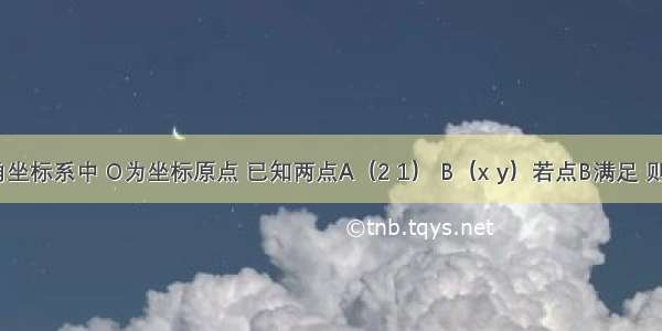 平面直角坐标系中 O为坐标原点 已知两点A（2 1） B（x y）若点B满足 则点B的轨