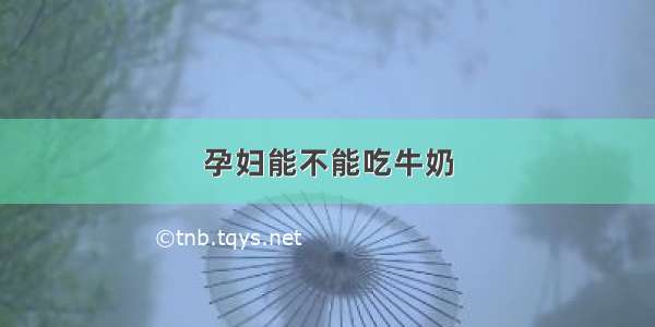 孕妇能不能吃牛奶