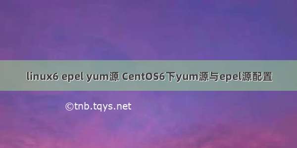 linux6 epel yum源 CentOS6下yum源与epel源配置