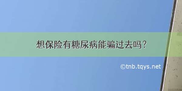 想保险有糖尿病能骗过去吗？