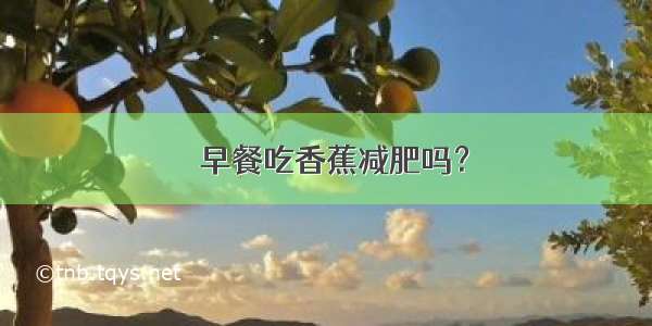 ​早餐吃香蕉减肥吗？