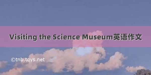 Visiting the Science Museum英语作文