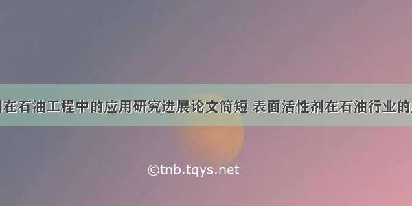 表面活性剂在石油工程中的应用研究进展论文简短 表面活性剂在石油行业的应用(九篇)