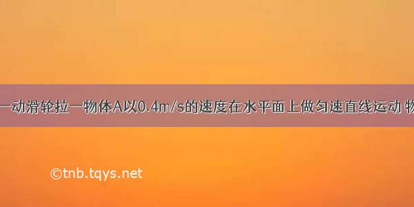 如图所示 用一动滑轮拉一物体A以0.4m/s的速度在水平面上做匀速直线运动 物体A重为20