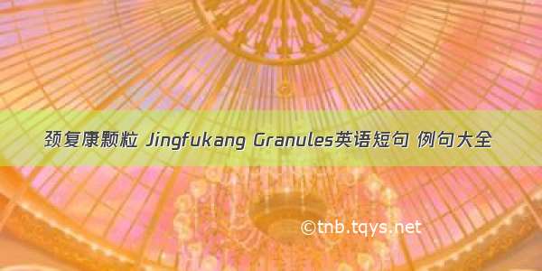 颈复康颗粒 Jingfukang Granules英语短句 例句大全