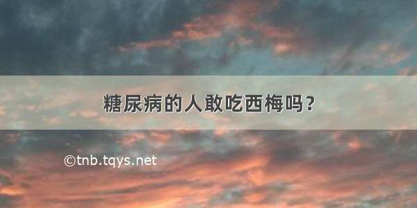 糖尿病的人敢吃西梅吗？