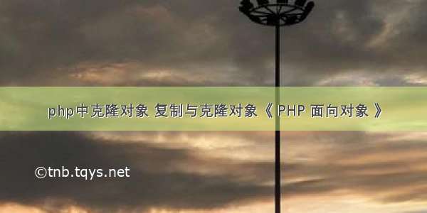 php中克隆对象 复制与克隆对象《 PHP 面向对象 》