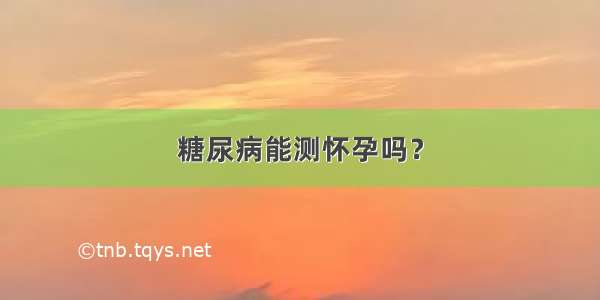 糖尿病能测怀孕吗？