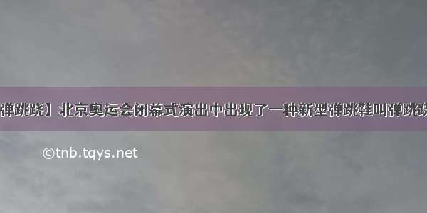 【弹跳跷】北京奥运会闭幕式演出中出现了一种新型弹跳鞋叫弹跳跷....