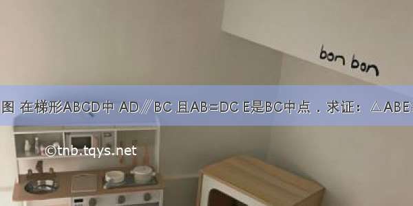 已知：如图 在梯形ABCD中 AD∥BC 且AB=DC E是BC中点．求证：△ABE≌△DCE．