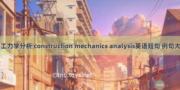 施工力学分析 construction mechanics analysis英语短句 例句大全