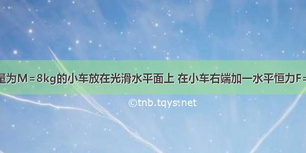 如图所示 质量为M=8kg的小车放在光滑水平面上 在小车右端加一水平恒力F=8N．当小车