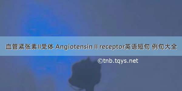 血管紧张素II受体 Angiotensin II receptor英语短句 例句大全