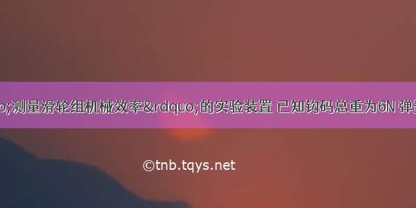 如图所示为“测量滑轮组机械效率”的实验装置 已知钩码总重为6N 弹簧测力计竖直向上