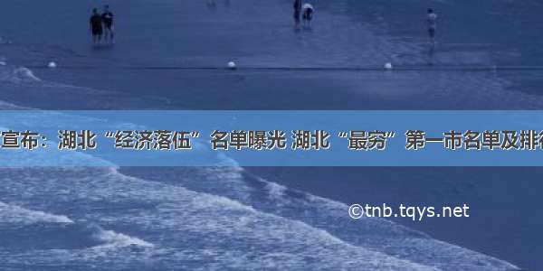 官方宣布：湖北“经济落伍”名单曝光 湖北“最穷”第一市名单及排行榜！