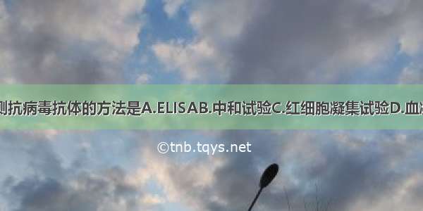 不能用于检测抗病毒抗体的方法是A.ELISAB.中和试验C.红细胞凝集试验D.血凝抑制试验E.