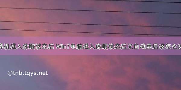 计算机进入休眠状态后 Win7电脑进入休眠状态后又自动重启该怎么处理