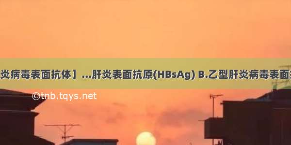 【乙型肝炎病毒表面抗体】...肝炎表面抗原(HBsAg) B.乙型肝炎病毒表面抗体(抗-...