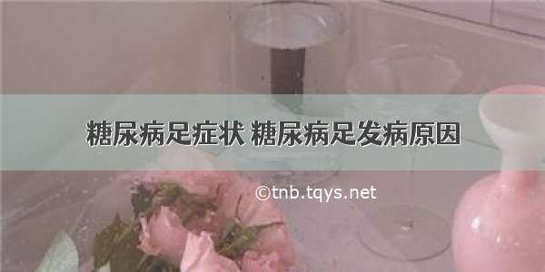 糖尿病足症状 糖尿病足发病原因