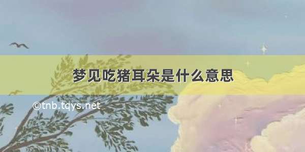 梦见吃猪耳朵是什么意思