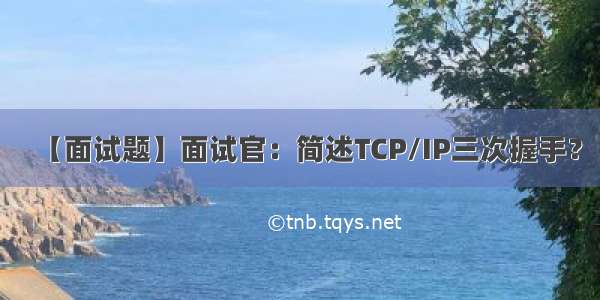 【面试题】面试官：简述TCP/IP三次握手？