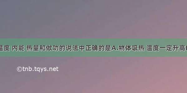 下列关于温度 内能 热量和做功的说法中正确的是A.物体吸热 温度一定升高B.物体的内