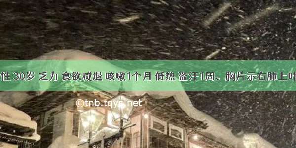 患者 女性 30岁 乏力 食欲减退 咳嗽1个月 低热 盗汗1周。胸片示右肺上叶尖段片