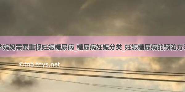 孕妈妈需要重视妊娠糖尿病_糖尿病妊娠分类_妊娠糖尿病的预防方法