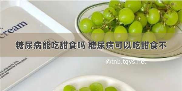 糖尿病能吃甜食吗 糖尿病可以吃甜食不