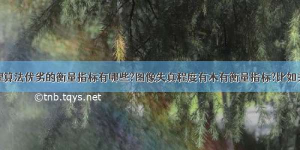 数字图像处理算法优劣的衡量指标有哪些?图像失真程度有木有衡量指标?比如关于颜色空间