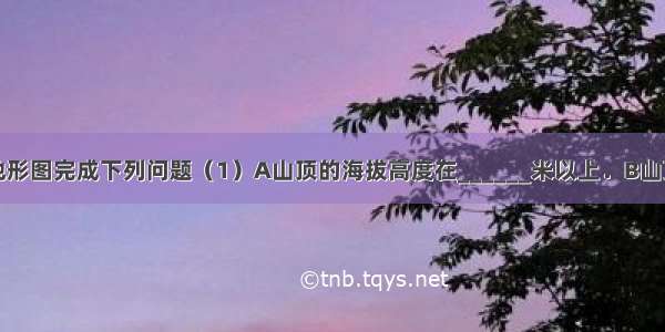 读等高线的地形图完成下列问题（1）A山顶的海拔高度在______米以上．B山顶的海拔高度