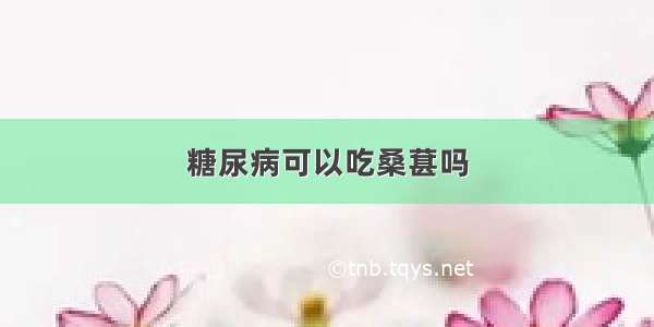 糖尿病可以吃桑葚吗