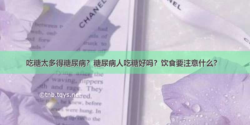 吃糖太多得糖尿病？糖尿病人吃糖好吗？饮食要注意什么?