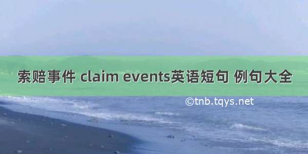 索赔事件 claim events英语短句 例句大全