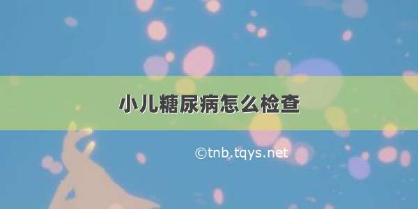 小儿糖尿病怎么检查