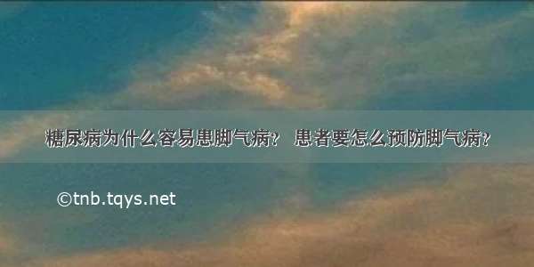 糖尿病为什么容易患脚气病？ 患者要怎么预防脚气病？