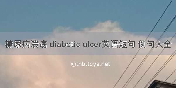 糖尿病溃疡 diabetic ulcer英语短句 例句大全