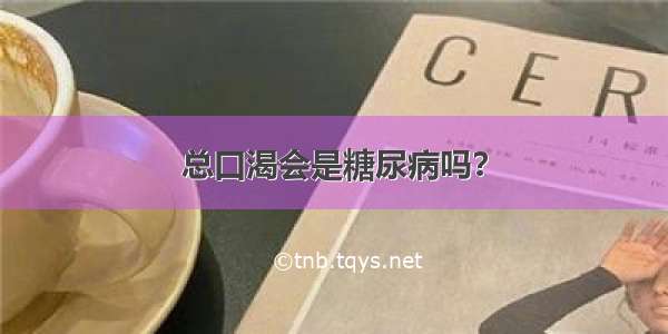 总口渴会是糖尿病吗？