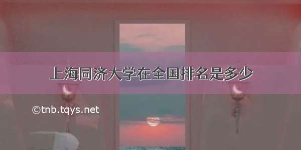 上海同济大学在全国排名是多少