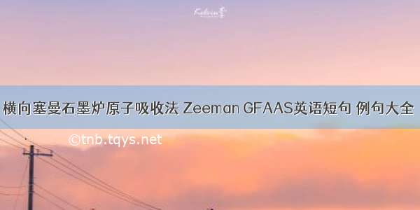 横向塞曼石墨炉原子吸收法 Zeeman GFAAS英语短句 例句大全