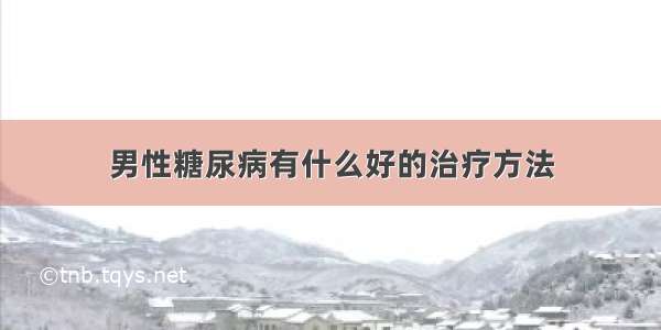 男性糖尿病有什么好的治疗方法