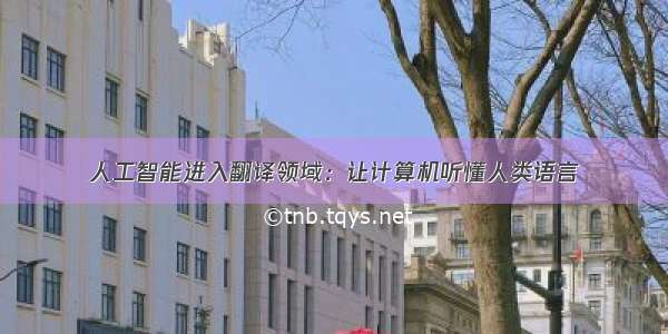 人工智能进入翻译领域：让计算机听懂人类语言