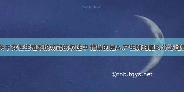 单选题下列关于女性生殖系统功能的叙述中 错误的是A.产生卵细胞B.分泌雌性激素C.为胚