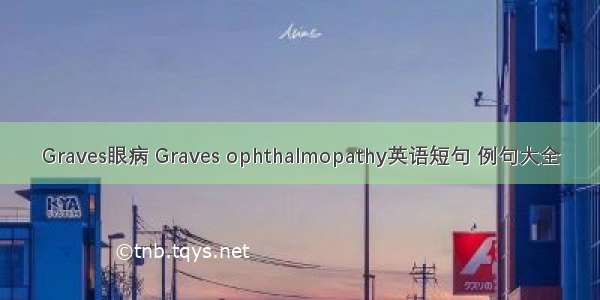 Graves眼病 Graves ophthalmopathy英语短句 例句大全