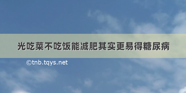 光吃菜不吃饭能减肥其实更易得糖尿病